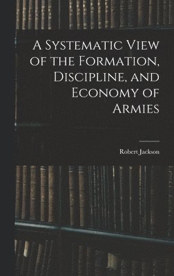 Robert Jackson - Systematic View of the Formation, Discipline, and Economy of Armies, Inbunden