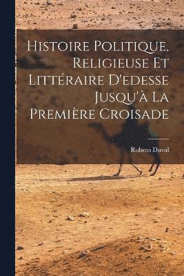 Histoire Politique, Religieuse Et Littraire D'edesse Jusqu' La Premire Croisade 1