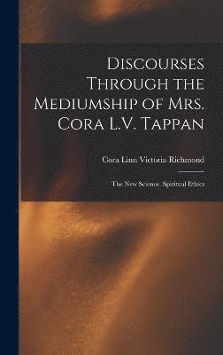 Discourses Through the Mediumship of Mrs. Cora L.V. Tappan 1