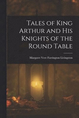 bokomslag Tales of King Arthur and His Knights of the Round Table