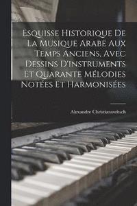 bokomslag Esquisse Historique De La Musique Arabe Aux Temps Anciens, Avec Dessins D'instruments Et Quarante Mlodies Notes Et Harmonises