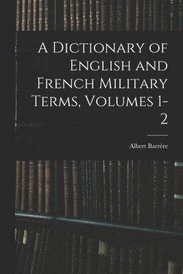 A Dictionary of English and French Military Terms, Volumes 1-2 1
