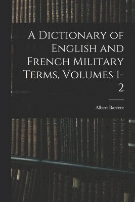 Dictionary of English and French Military Terms, Volumes 1-2