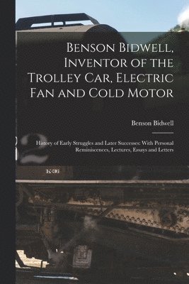 Benson Bidwell, Inventor of the Trolley Car, Electric Fan and Cold Motor 1