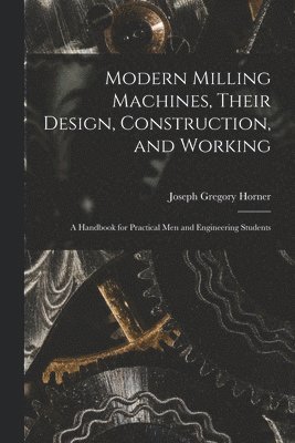 bokomslag Modern Milling Machines, Their Design, Construction, and Working