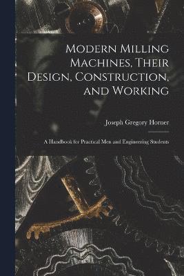 Modern Milling Machines, Their Design, Construction, and Working
