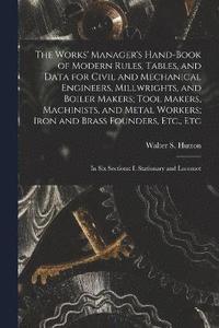 bokomslag The Works' Manager's Hand-Book of Modern Rules, Tables, and Data for Civil and Mechanical Engineers, Millwrights, and Boiler Makers; Tool Makers, Machinists, and Metal Workers; Iron and Brass