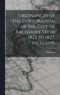 bokomslag Ordinances of the Corporation of the City of Baltimore From 1823 to 1827, Inclusive