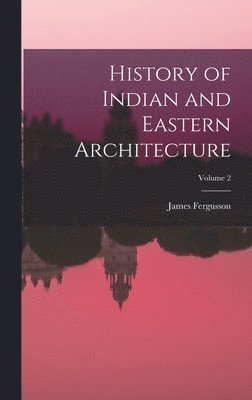James Fergusson - History of Indian and Eastern Architecture; Volume 2, Inbunden