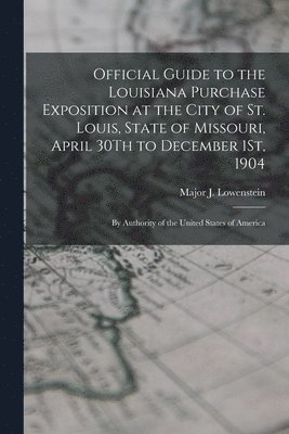 Major J Lowenstein, Major J. Lowenstein - Official Guide to the Louisiana Purchase Exposition at the City of St. Louis, State of Missouri, April 30Th to December 1St, 1904, Häftad
