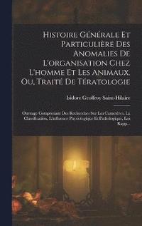 bokomslag Histoire Gnrale Et Particulire Des Anomalies De L'organisation Chez L'homme Et Les Animaux, Ou, Trait De Tratologie