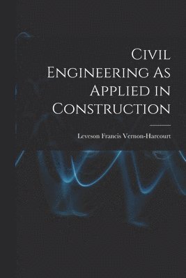 Leveson Francis Vernon-Harcourt - Civil Engineering As Applied in Construction, Häftad