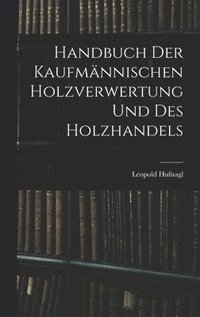 bokomslag Handbuch Der Kaufmnnischen Holzverwertung Und Des Holzhandels