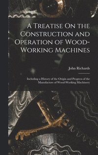 bokomslag A Treatise On the Construction and Operation of Wood-Working Machines