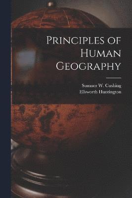 Ellsworth Huntington, Sumner W Cushing, Sumner W. Cushing - Principles of Human Geography, Häftad