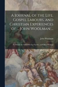 bokomslag A Journal of the Life, Gospel Labours, and Christian Experiences of ... John Woolman ...