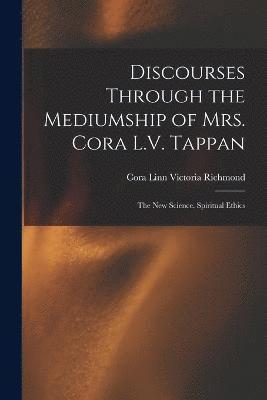 Discourses Through the Mediumship of Mrs. Cora L.V. Tappan 1