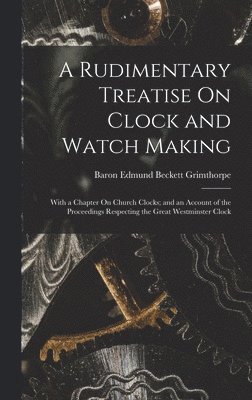 Baron Edmund Beckett Grimthorpe - Rudimentary Treatise On Clock and Watch Making, Inbunden