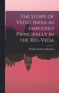 bokomslag The Story of Vedic India As Embodied Principally in the Rig-Veda