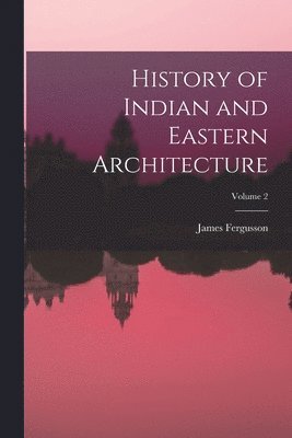 James Fergusson - History of Indian and Eastern Architecture; Volume 2, Häftad