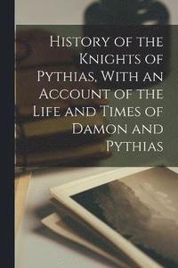 bokomslag History of the Knights of Pythias, With an Account of the Life and Times of Damon and Pythias