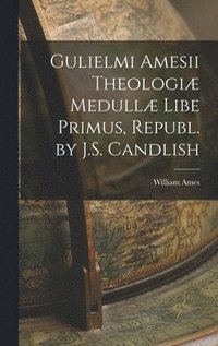 bokomslag Gulielmi Amesii Theologiæ Medullæ Libe Primus, Republ. by J.S. Candlish