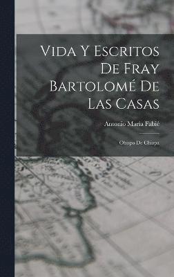 Vida Y Escritos De Fray Bartolom De Las Casas 1