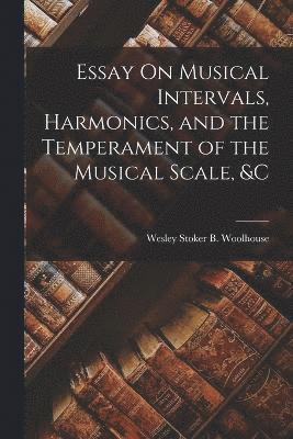 Essay On Musical Intervals, Harmonics, and the Temperament of the Musical Scale, &c