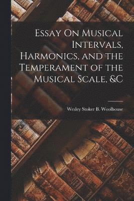 Essay On Musical Intervals, Harmonics, and the Temperament of the Musical Scale, &c 1