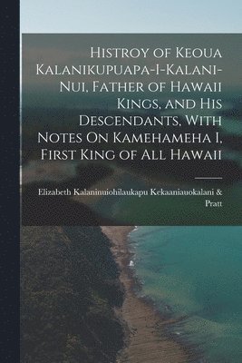 bokomslag Histroy of Keoua Kalanikupuapa-I-Kalani-Nui, Father of Hawaii Kings, and His Descendants, With Notes On Kamehameha I, First King of All Hawaii