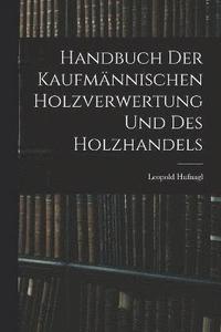 bokomslag Handbuch Der Kaufmnnischen Holzverwertung Und Des Holzhandels