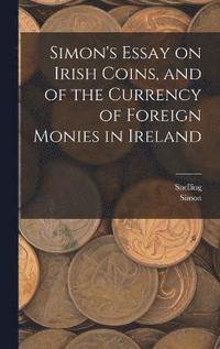 bokomslag Simon's Essay on Irish Coins, and of the Currency of Foreign Monies in Ireland