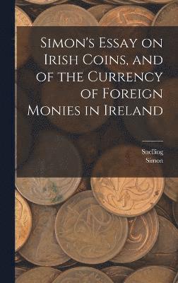 Simon's Essay on Irish Coins, and of the Currency of Foreign Monies in Ireland 1