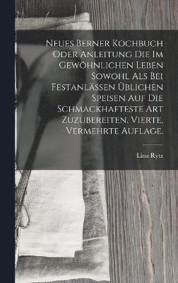 bokomslag Neues Berner Kochbuch oder Anleitung die im gewhnlichen Leben sowohl als bei Festanlssen blichen Speisen auf die schmackhafteste Art zuzubereiten. Vierte, vermehrte Auflage.