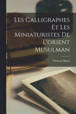 bokomslag Les Calligraphes Et Les Miniaturistes De L'orient Musulman