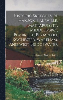 bokomslag Historic Sketches of Hanson, Lakeville, Mattapoisett, Middleboro', Pembroke, Plympton, Rochester, Wareham, and West Bridgewater