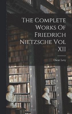 The Complete Works Of Friedrich Nietzsche Vol XII 1