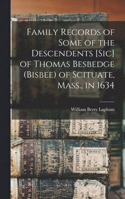 Family Records of Some of the Descendents [sic] of Thomas Besbedge (Bisbee) of Scituate, Mass., in 1634 1