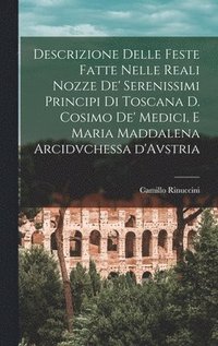 bokomslag Descrizione delle feste fatte nelle reali nozze de' Serenissimi principi di Toscana d. Cosimo de' Medici, e Maria Maddalena arcidvchessa d'Avstria