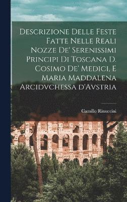 Descrizione delle feste fatte nelle reali nozze de' Serenissimi principi di Toscana d. Cosimo de' Medici, e Maria Maddalena arcidvchessa d'Avstria 1