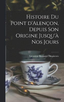 Histoire du point d'Alenon, depuis son origine jusqu' nos jours 1