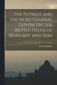 bokomslag Patriot and the Hero General Guyon On the Battle Fields of Hungary and Asia