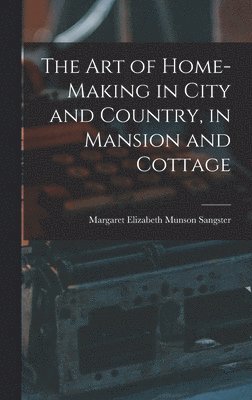 bokomslag Art of Home-Making in City and Country, in Mansion and Cottage
