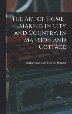 Margaret Elizabeth Munson Sangster - Art of Home-Making in City and Country, in Mansion and Cottage, Inbunden