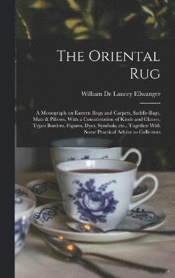 bokomslag The Oriental rug; a Monograph on Eastern Rugs and Carpets, Saddle-bags, Mats & Pillows, With a Consideration of Kinds and Classes, Types Borders, Figures, Dyes, Symbols, etc., Together With Some