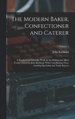 bokomslag The Modern Baker, Confectioner and Caterer; a Practical and Scientific Work for the Baking and Allied Trades. Edited by John Kirkland. With Contributions From Leading Specialists and Trade Experts;