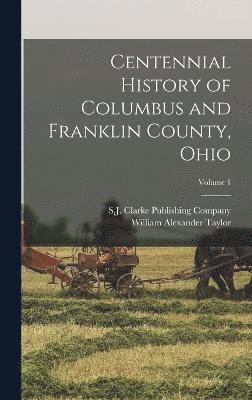 Centennial History of Columbus and Franklin County, Ohio; Volume 1 1