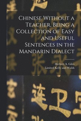 Chinese Without a Teacher, Being a Collection of Easy and Useful Sentences in the Mandarin Dialect