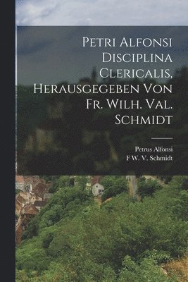 Petrus Alfonsi, F W V Schmidt - Petri Alfonsi Disciplina Clericalis, herausgegeben von Fr. Wilh. Val. Schmidt, Häftad