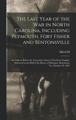 The Last Year of the war in North Carolina, Including Plymouth, Fort Fisher and Bentonsville 1